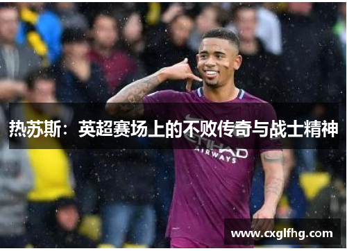 热苏斯:英超赛场上的不败传奇与战士精神