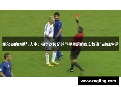 胡尔克的幽默与人生:探寻这位足球巨星背后的真实故事与趣味生活