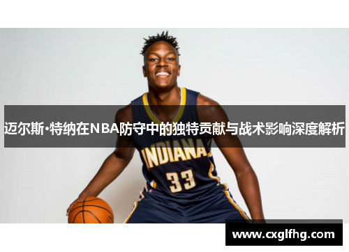 迈尔斯·特纳在NBA防守中的独特贡献与战术影响深度解析