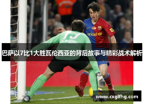 巴萨以7比1大胜瓦伦西亚的背后故事与精彩战术解析